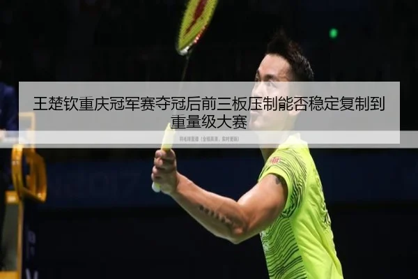 wang-chu-qin-chong-qing-guan-jun-sai-duo-guan-hou-qian-san-ban-ya-zhi-neng-fou-wen-ding-fu-zhi-dao-zhong-liang-ji-da-sai-2-555.jpg