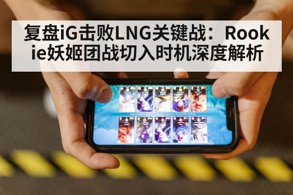 复盘iG击败LNG关键战：Rookie妖姬团战切入时机深度解析