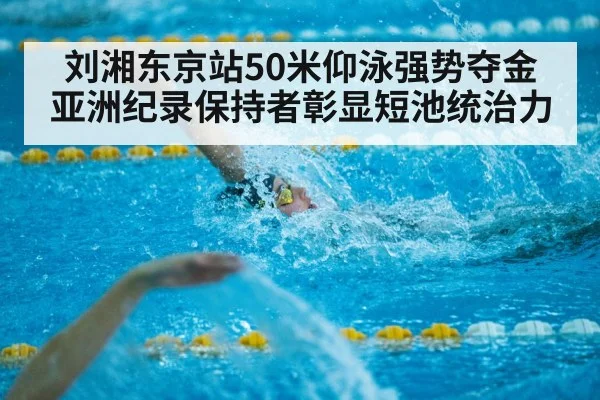 刘湘东京站50米仰泳强势夺金 亚洲纪录保持者彰显短池统治力
