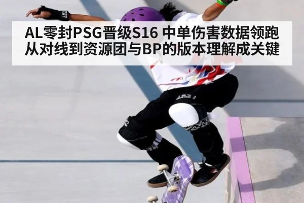 AL零封PSG晋级S16 中单伤害数据领跑 从对线到资源团与BP的版本理解成关键