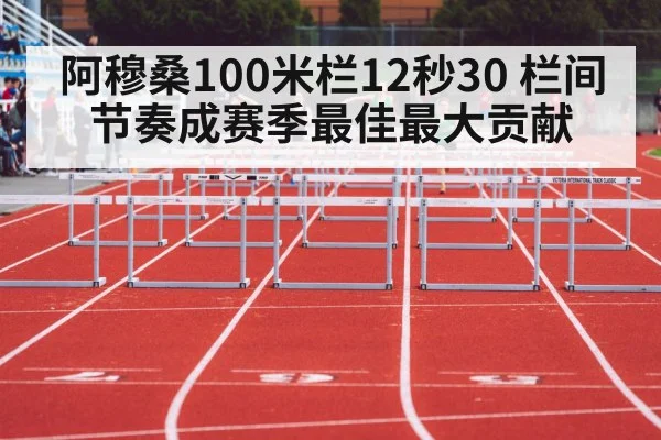 阿穆桑100米栏12秒30 栏间节奏成赛季最佳最大贡献