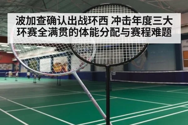 波加查确认出战环西 冲击年度三大环赛全满贯的体能分配与赛程难题