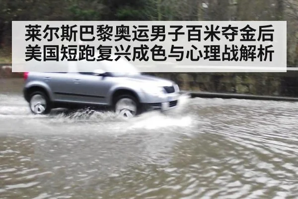 莱尔斯巴黎奥运男子百米夺金后美国短跑复兴成色与心理战解析